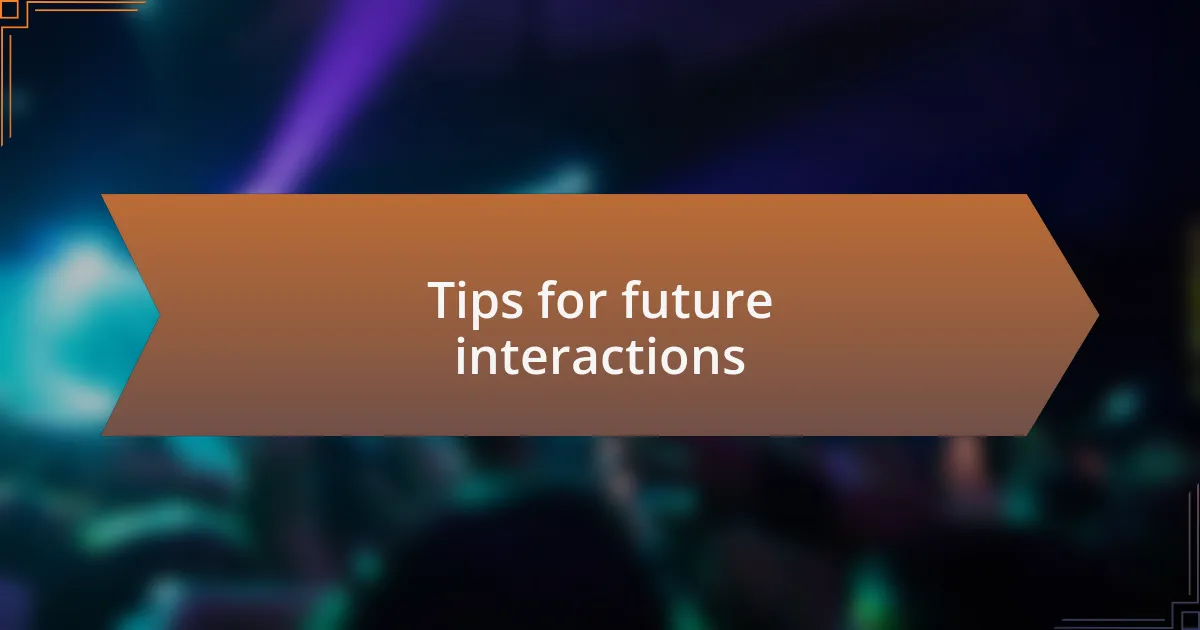 Tips for future interactions